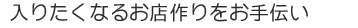 入りたくなるお店作りをお手伝い