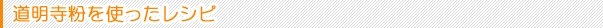 道明寺粉を使ったレシピ